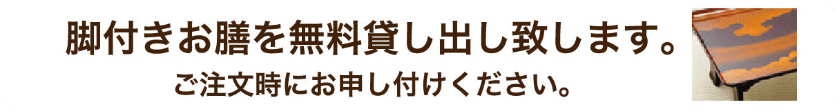 脚付きお膳を無料貸し出し致します。 ご注文時にお申し付けください。