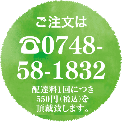 ご注文は ☎0748-58-1832 配達料550円（税込み）を頂戴致します。